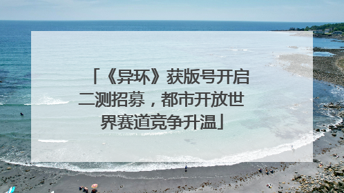 《异环》获版号开启二测招募，都市开放世界赛道竞争升温