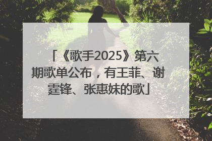 《歌手2025》第六期歌单公布，有王菲、谢霆锋、张惠妹的歌