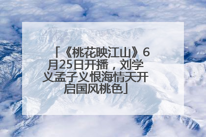 《桃花映江山》6月25日开播，刘学义孟子义恨海情天开启国风桃色