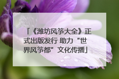《潍坊风筝大全》正式出版发行 助力“世界风筝都”文化传播