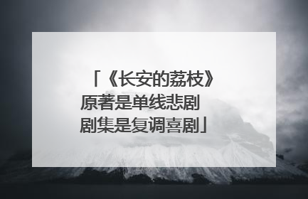 《长安的荔枝》原著是单线悲剧 剧集是复调喜剧