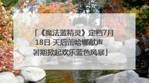《魔法蓝精灵》定档7月18日 天后蕾哈娜献声 暑期掀起欢乐蓝色风暴