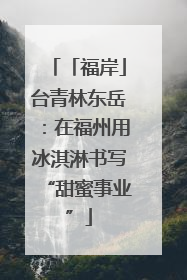 「福岸」台青林东岳：在福州用冰淇淋书写“甜蜜事业”