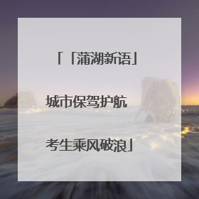 「蒲湖新语」城市保驾护航 考生乘风破浪