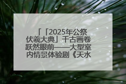 「2025年公祭伏羲大典」千古画卷跃然眼前——大型室内情景体验剧《天水千古秀》演出侧记