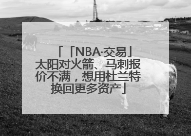 「NBA·交易」太阳对火箭、马刺报价不满，想用杜兰特换回更多资产