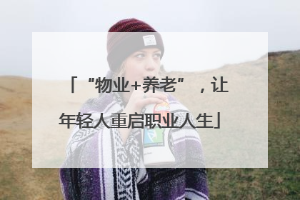 “物业+养老”，让年轻人重启职业人生