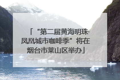 “第二届黄海明珠·凤凰城市咖啡季”将在烟台市莱山区举办