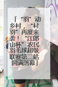 “羽”动乡村，“村羽”再度来袭！“江郎山杯”农民羽毛球超级联赛第二站圆满落幕