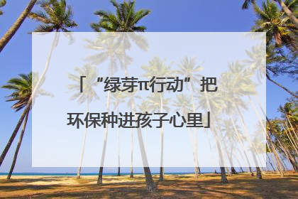 “绿芽π行动”把环保种进孩子心里