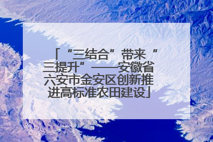 “三结合”带来“三提升”——安徽省六安市金安区创新推进高标准农田建设