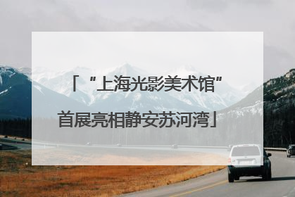 “上海光影美术馆”首展亮相静安苏河湾