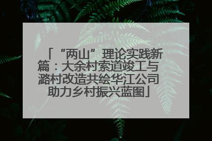 “两山”理论实践新篇：大余村索道竣工与潞村改造共绘华江公司助力乡村振兴蓝图