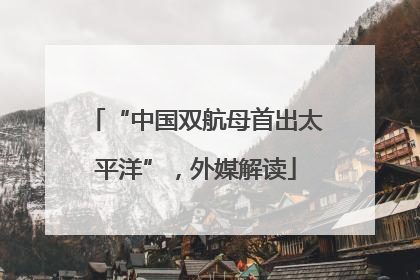“中国双航母首出太平洋”，外媒解读