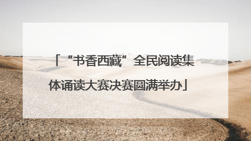 “书香西藏”全民阅读集体诵读大赛决赛圆满举办