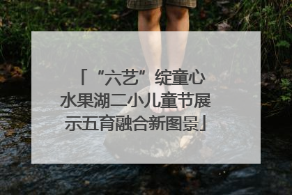 “六艺”绽童心 水果湖二小儿童节展示五育融合新图景