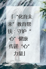 “化育未来”教育帮扶：守护“心”健康 传递“心”力量