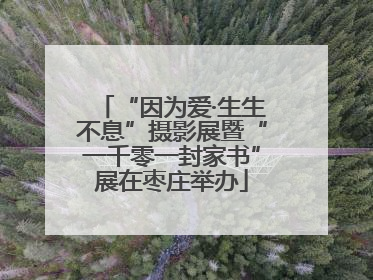 “因为爱·生生不息”摄影展暨“一千零一封家书”展在枣庄举办