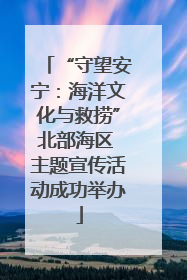 “守望安宁：海洋文化与救捞”北部海区 主题宣传活动成功举办