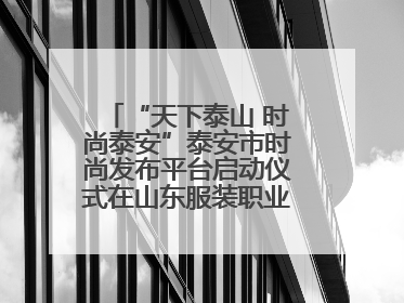 “天下泰山 时尚泰安”泰安市时尚发布平台启动仪式在山东服装职业学院举行