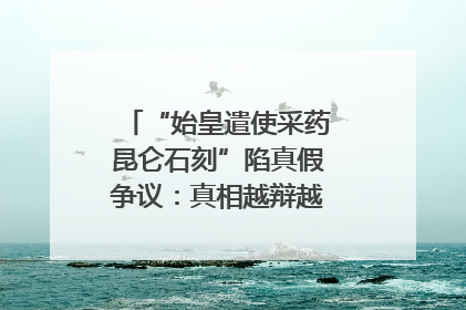 “始皇遣使采药昆仑石刻”陷真假争议：真相越辩越明｜新京报专栏