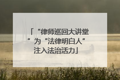 “律师巡回大讲堂”为“法律明白人”注入法治活力