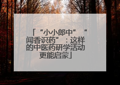 “小小郎中”“闻香识药”：这样的中医药研学活动更能启蒙