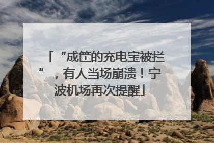 “成筐的充电宝被拦”，有人当场崩溃！宁波机场再次提醒
