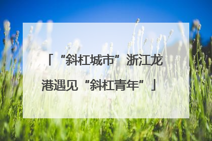 “斜杠城市”浙江龙港遇见“斜杠青年”