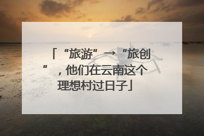 “旅游”→“旅创”，他们在云南这个理想村过日子