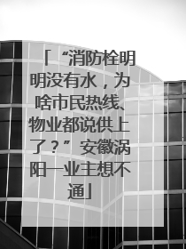 “消防栓明明没有水，为啥市民热线、物业都说供上了？”安徽涡阳一业主想不通