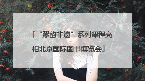 “漯韵非遗”系列课程亮相北京国际图书博览会
