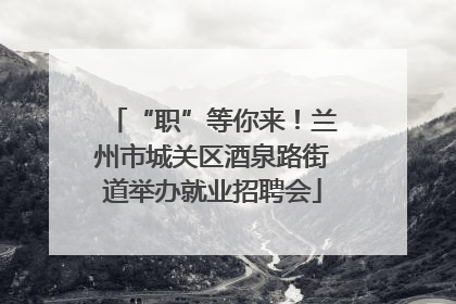 “职”等你来！兰州市城关区酒泉路街道举办就业招聘会