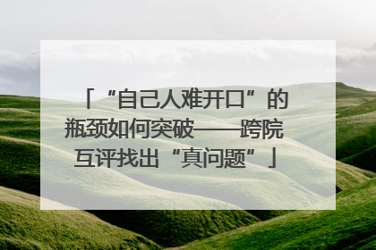 “自己人难开口”的瓶颈如何突破——跨院互评找出“真问题”