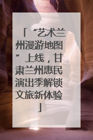 “艺术兰州漫游地图”上线，甘肃兰州惠民演出季解锁文旅新体验