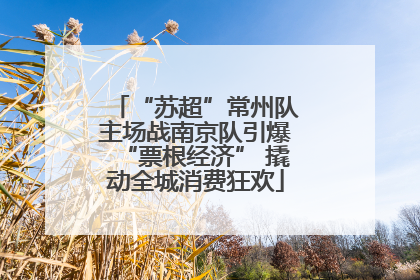 “苏超”常州队主场战南京队引爆“票根经济” 撬动全城消费狂欢
