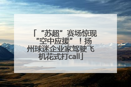 “苏超”赛场惊现 “空中应援”！扬州球迷企业家驾驶飞机花式打call
