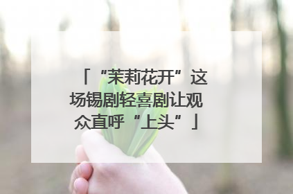 “茉莉花开”这场锡剧轻喜剧让观众直呼“上头”