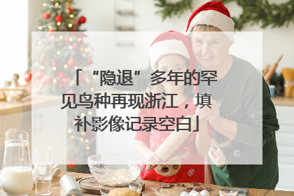 “隐退”多年的罕见鸟种再现浙江，填补影像记录空白