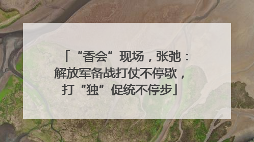 “香会”现场，张弛：解放军备战打仗不停歇，打“独”促统不停步