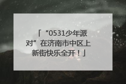 “0531少年派对”在济南市中区上新街快乐全开！