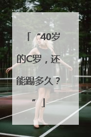 “40岁的C罗，还能踢多久？”