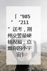 “985”“211”送考，荆州交警最硬核祝福：点燃你的小宇宙