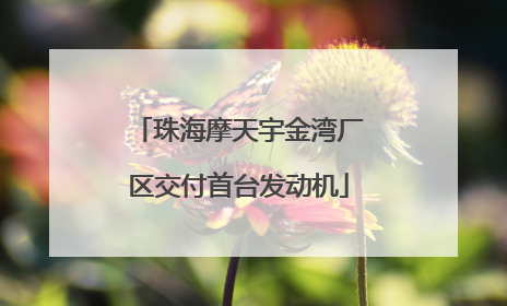 珠海摩天宇金湾厂区交付首台发动机
