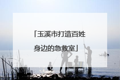 玉溪市打造百姓身边的急救室