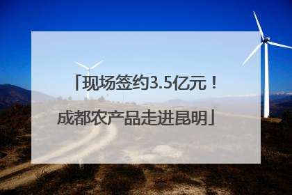 现场签约3.5亿元！成都农产品走进昆明