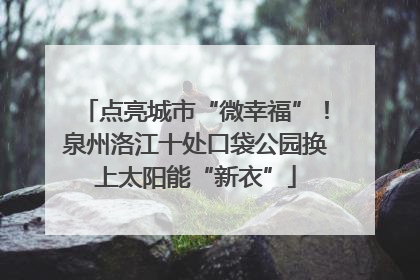 点亮城市“微幸福”！泉州洛江十处口袋公园换上太阳能“新衣”