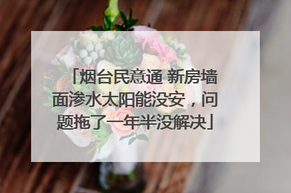 烟台民意通 新房墙面渗水太阳能没安，问题拖了一年半没解决