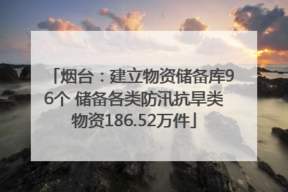 烟台：建立物资储备库96个 储备各类防汛抗旱类物资186.52万件