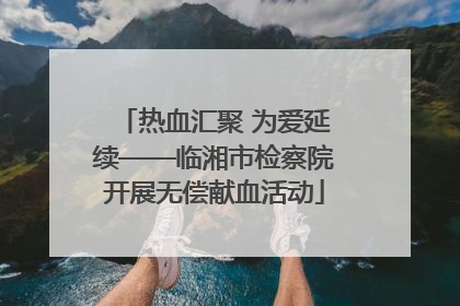 热血汇聚 为爱延续——临湘市检察院开展无偿献血活动